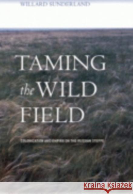 Taming the Wild Field: Colonization and Empire on the Russian Steppe Sunderland, Willard 9780801442094