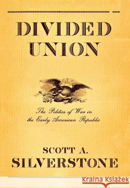 Divided Union: The Politics of War in the Early American Republic Silverstone, Scott A. 9780801442308 Cornell University Press