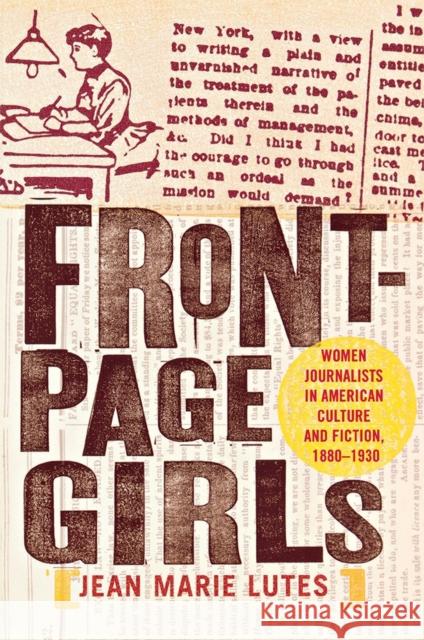 Front-Page Girls: Women Journalists in American Culture and Fiction, 1880-1930 Lutes, Jean Marie 9780801442353