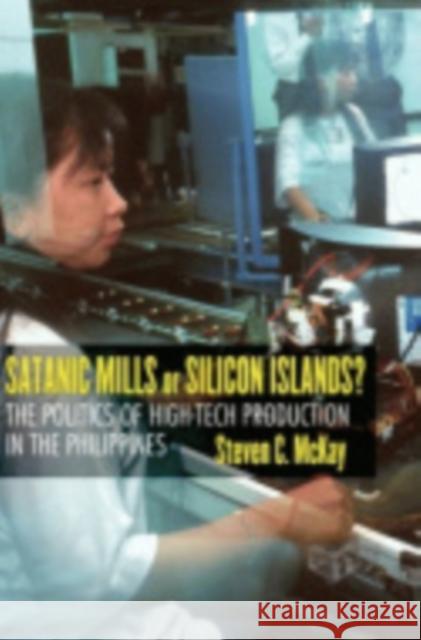Satanic Mills or Silicon Islands?: The Politics of High-Tech Production in the Philippines Steven C. McKay 9780801442360 ILR Press