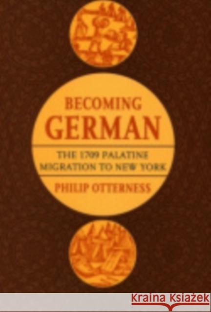 Becoming German: The 1709 Palatine Migration to New York Philip Otterness 9780801442469