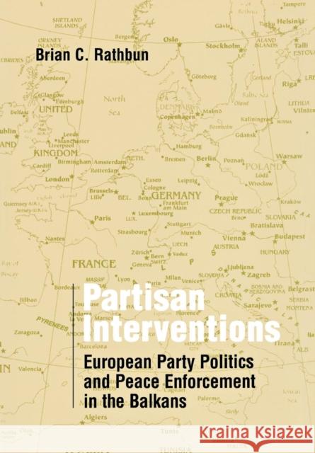 Partisan Interventions: European Party Politics and Peace Enforcement in the Balkans Rathbun, Brian C. 9780801442551