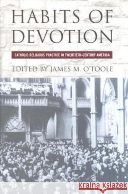 Habits of Devotion: Catholic Religious Practice in Twentieth-Century America O'Toole, James M. 9780801442568 Cornell University Press