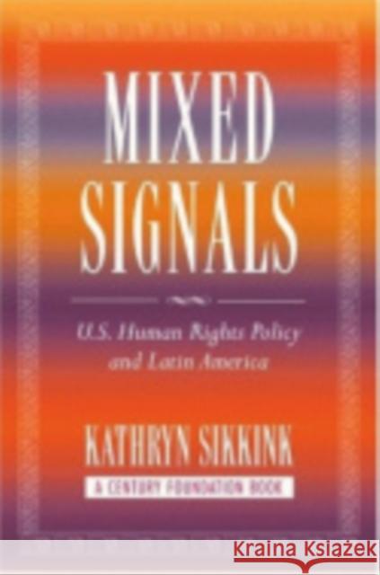 Mixed Signals: U.S. Human Rights Policy and Latin America Sikkink, Kathryn 9780801442704 Cornell University Press