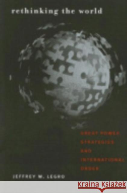 Rethinking the World: Great Power Strategies and International Order Legro, Jeffrey W. 9780801442728 CORNELL UNIVERSITY PRESS