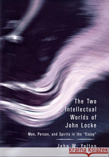 The Two Intellectual Worlds of John Locke: Man, Person, and Spirits in the Essay Yolton, John W. 9780801442902 Cornell University Press