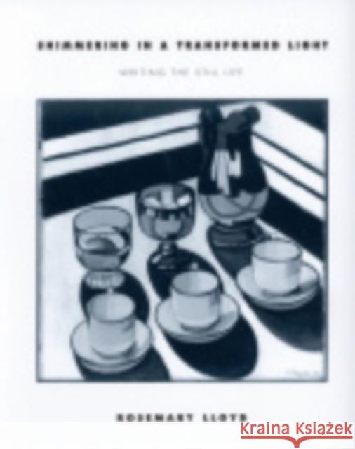 Shimmering in a Transformed Light : Writing the Still Life Rosemary Lloyd 9780801442964 Cornell University Press