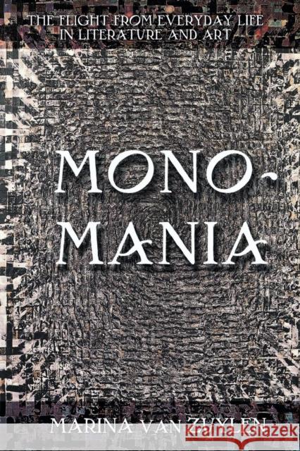 Monomania: The Flight from Everyday Life in Literature and Art Van Van Zuylen, Marina 9780801442988 Cornell University Press