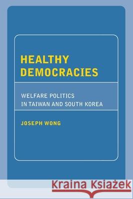 Healthy Democracies: Welfare Politics in Taiwan and South Korea Joseph Wong 9780801443008