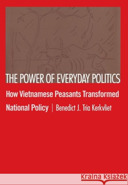 The Power of Everyday Politics: How Vietnamese Peasants Transformed National Policy Kerkvliet, Benedict J. Tria 9780801443015 Cornell University Press