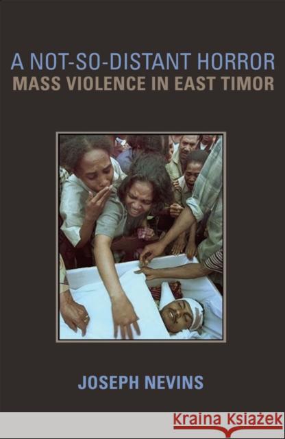 A Not-So-Distant Horror: Mass Violence in East Timor Nevins, Joseph 9780801443060