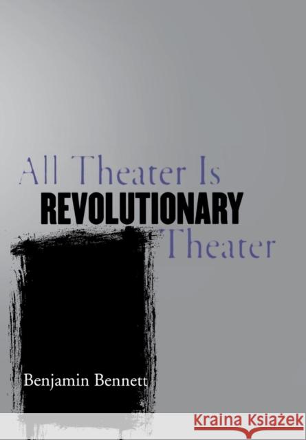 All Theater Is Revolutionary Theater Benjamin Bennett 9780801443091 Cornell University Press