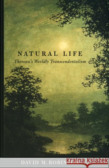 Natural Life: Thoreau's Worldly Transcendentalism Robinson, David M. 9780801443138 Cornell University Press