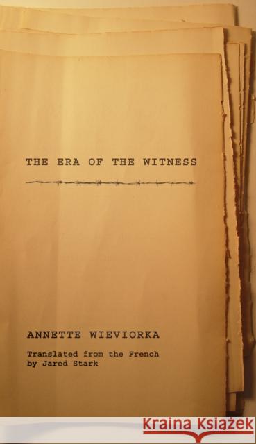 The Era of the Witness Annette Wieviorka Jared Stark 9780801443312 Cornell University Press