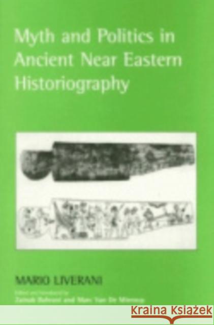 Myth and Politics in Ancient Near Eastern Historiography Mario Liverani Zainam Bahrani Marc Va 9780801443336