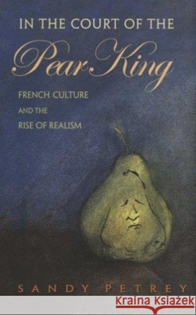 In the Court of the Pear King: French Culture and the Rise of Realism Petrey, Sandy 9780801443411 Cornell University Press