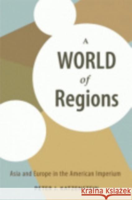 A World of Regions: Asia and Europe in the American Imperium Katzenstein, Peter J. 9780801443596