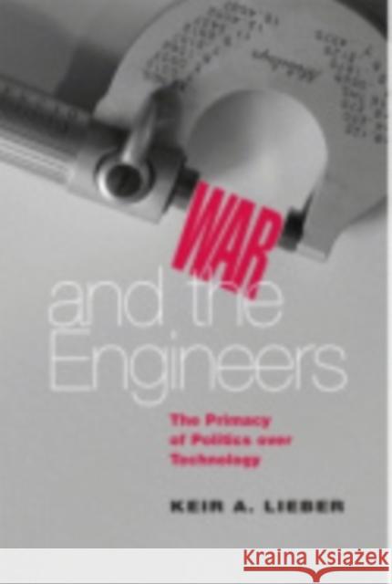 War and the Engineers: The Primacy of Politics Over Technology Lieber, Keir a. 9780801443831 Cornell University Press