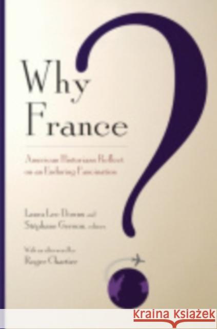 Why France?: American Historians Reflect on an Enduring Fascination Downs, Laura Lee 9780801444142