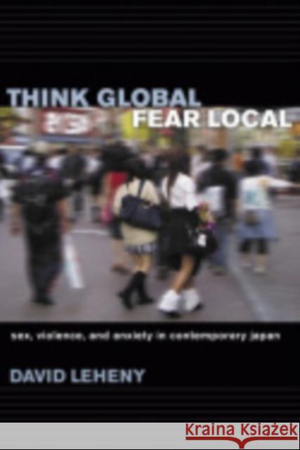 Think Global, Fear Local: Sex, Violence, and Anxiety in Contemporary Japan Leheny, David 9780801444180 Cornell University Press