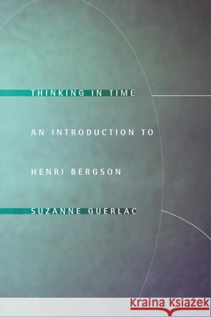 Thinking in Time: An Introduction to Henri Bergson Guerlac, Suzanne 9780801444210 Cornell University Press