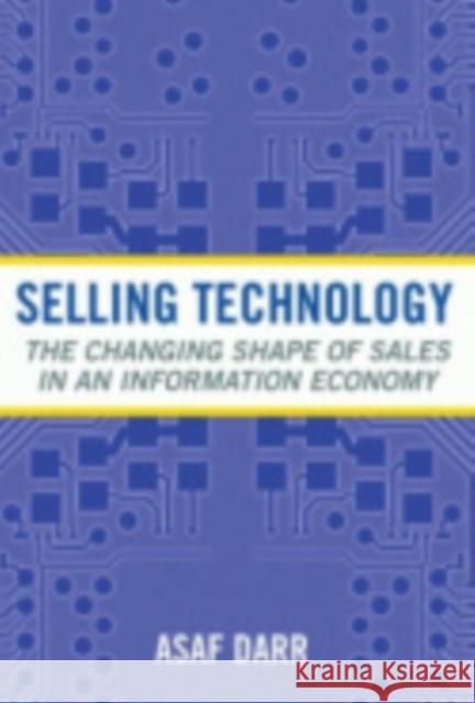 Selling Technology: The Changing Shape of Sales in an Information Economy Asaf Darr 9780801444319 Cornell University Press