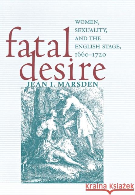 Fatal Desire: Women, Sexuality, and the English Stage, 1660-1720 Marsden, Jean I. 9780801444470 Cornell University Press