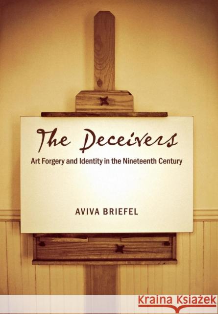 The Deceivers: Art Forgery and Identity in the Nineteenth Century Briefel, Aviva 9780801444609
