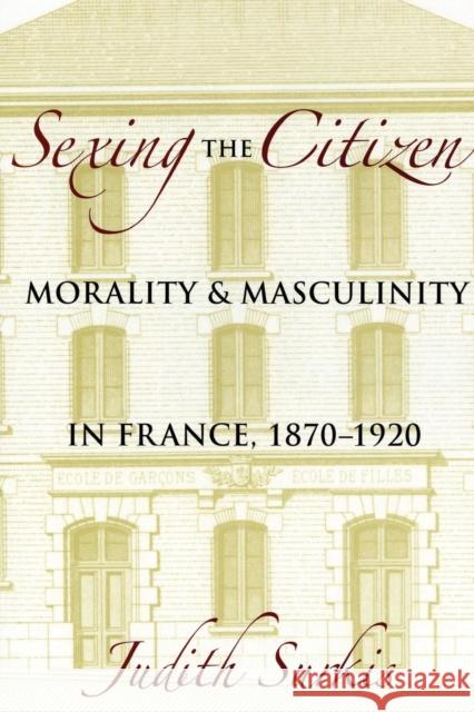 Sexing the Citizen: Morality and Masculinity in France, 1870-1920 Surkis, Judith 9780801444647 Cornell University Press