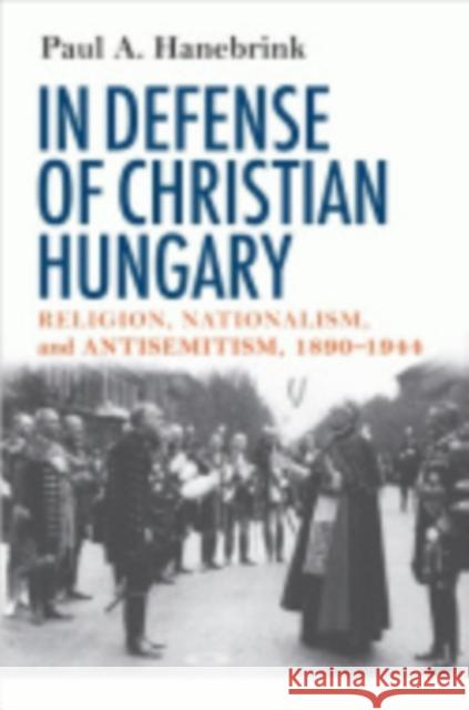 In Defense of Christian Hungary Paul A. Hanebrink 9780801444852 Cornell University Press