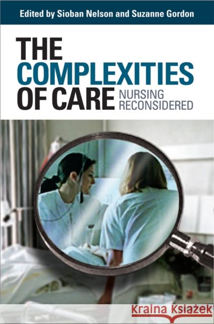 The Complexities of Care: Nursing Reconsidered Nelson, Sioban 9780801445057 ILR Press