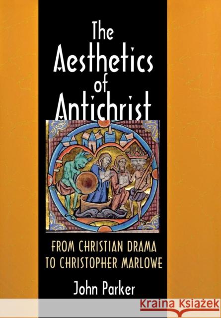 The Aesthetics of Antichrist: From Christian Drama to Christopher Marlowe Parker, John 9780801445194