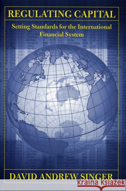 Regulating Capital: Setting Standards for the International Financial System Singer, David Andrew 9780801445255