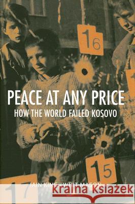 Peace at Any Price: How the World Failed Kosovo Iain King Whit Mason 9780801445392