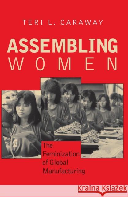 Assembling Women: The Feminization of Global Manufacturing Teri L. Caraway 9780801445484 ILR Press