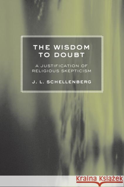The Wisdom to Doubt: A Justification of Religious Skepticism Schellenberg, J. L. 9780801445545 Cornell University Press