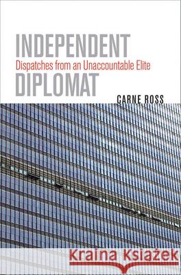 Independent Diplomat: Dispatches from an Unaccountable Elite Carne Ross 9780801445576 Cornell University Press