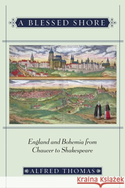 A Blessed Shore: England and Bohemia from Chaucer to Shakespeare Thomas, Alfred 9780801445682 Cornell University Press