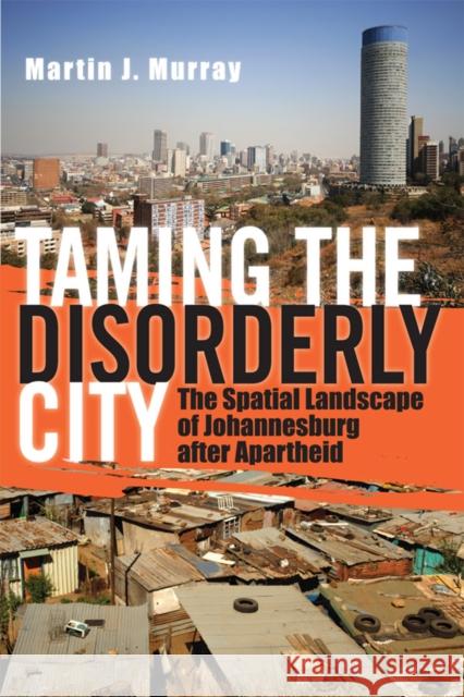 Taming the Disorderly City: The Spatial Landscape of Johannesburg After Apartheid Murray, Martin J. 9780801445699
