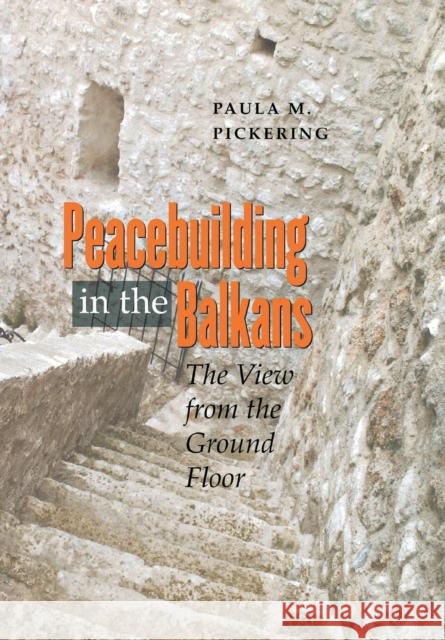 Peacebuilding in the Balkans: The View from the Ground Floor Pickering, Paula M. 9780801445767