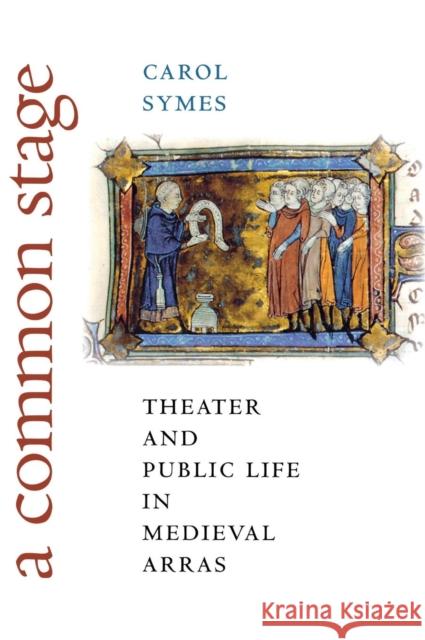 A Common Stage: Theater and Public Life in Medieval Arras Symes, Carol 9780801445811