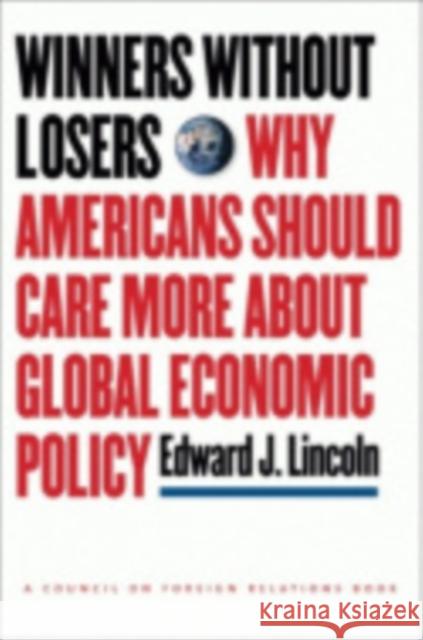 Winners Without Losers: Why Americans Should Care More about Global Economic Policy Lincoln, Edward J. 9780801446221 Cornell University Press