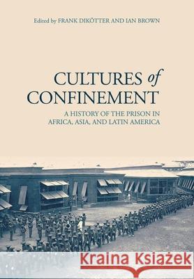 Cultures of Confinement: A History of the Prison in Africa, Asia, and Latin America Frank Dikotter Ian Brown 9780801446306 Cornell University Press