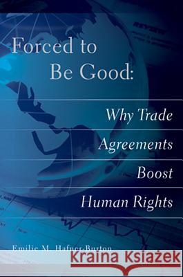 Forced to Be Good: Why Trade Agreements Boost Human Rights Emilie Hafner-Burton 9780801446436 Cornell University Press