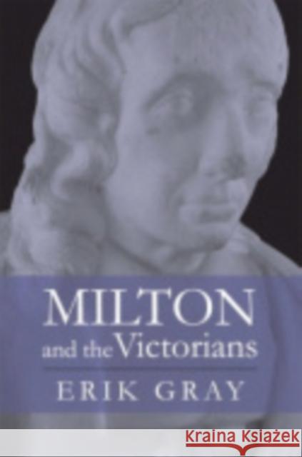 Milton and the Victorians Erik Irving Gray 9780801446801