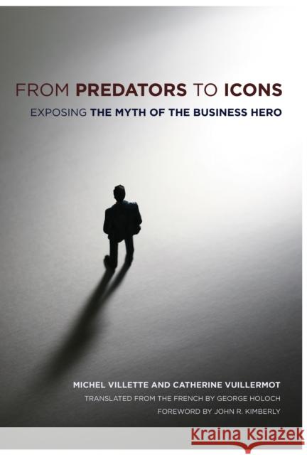 From Predators to Icons: Exposing the Myth of the Business Hero Villette, Michel 9780801447006 Cornell University Press