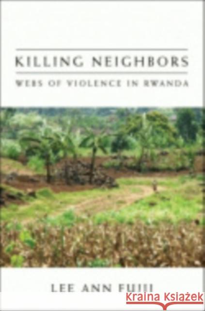 Killing Neighbors: Webs of Violence in Rwanda Lee Ann Fujii 9780801447051 Cornell University Press