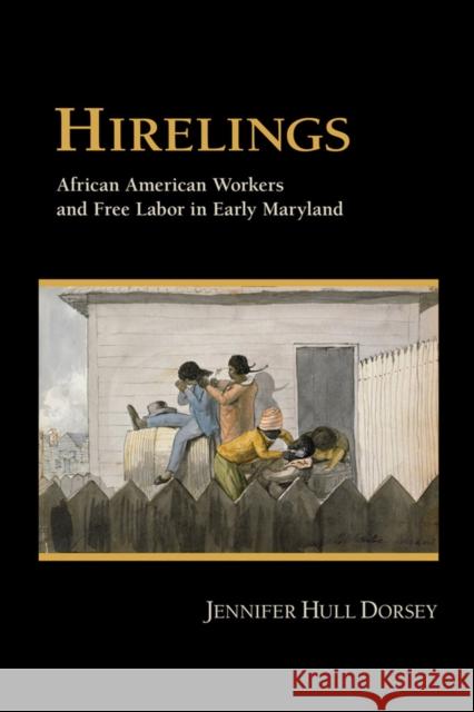 Hirelings: African American Workers and Free Labor in Early Maryland Dorsey, Jennifer Hull 9780801447785 Cornell University Press