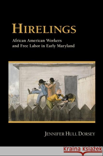 Hirelings: African American Workers and Free Labor in Early Maryland Dorsey, Jennifer Hull 9780801447785