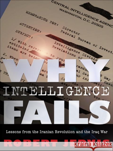 Why Intelligence Fails : Lessons from the Iranian Revolution and the Iraq War Robert Jervis 9780801447853